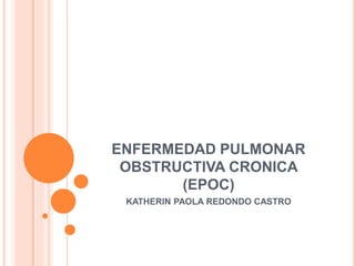 ENFERMEDAD PULMONAR
OBSTRUCTIVA CRONICA
(EPOC)
KATHERIN PAOLA REDONDO CASTRO
 