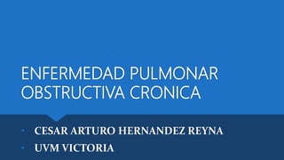 ENFERMEDAD PULMONAR
OBSTRUCTIVA CRONICA
• CESAR ARTURO HERNANDEZ REYNA
• UVM VICTORIA
 
