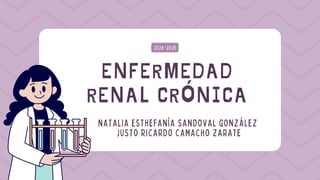 ENFERMEDAD
RENAL CRÓNICA
2024-2025
NATALIA ESTHEFANÍA SANDOVAL GONZÁLEZ
JUSTO RICARDO CAMACHO ZARATE
 