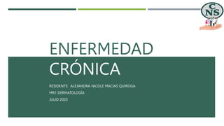 ENFERMEDAD RENAL
CRÓNICA
RESIDENTE: ALEJANDRA NICOLE MACIAS QUIROGA
MR1 DERMATOLOGÍA
JULIO 2023
 