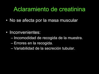 Aclaramiento de creatinina <ul><li>No se afecta por la masa muscular </li></ul><ul><li>Inconvenientes: </li></ul><ul><ul><...