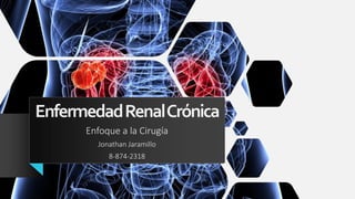 EnfermedadRenalCrónica
Enfoque a la Cirugía
Jonathan Jaramillo
8-874-2318
 