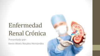 Enfermedad
Renal Crónica
Presentado por:
Kevin Alexis Rosales Hernández
 