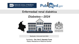Enfermedad renal diabética
Facilitador : Dra. Jhan S. Saavedra Torres
Medico Residente en Medicina Familiar
Realizado: 16 de abril del 2024
Diabetes—2024
 