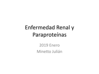 Enfermedad Renal y
Paraproteínas
2019 Enero
Minetto Julián
 