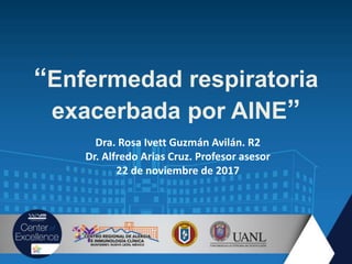 “Enfermedad respiratoria
exacerbada por AINE”
Dra. Rosa Ivett Guzmán Avilán. R2
Dr. Alfredo Arias Cruz. Profesor asesor
22 de noviembre de 2017
 