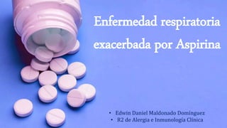 Enfermedad respiratoria
exacerbada por Aspirina
• Edwin Daniel Maldonado Domínguez
• R2 de Alergia e Inmunología Clínica
 
