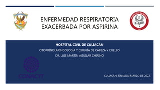 ENFERMEDAD RESPIRATORIA
EXACERBADA POR ASPIRINA
HOSPITAL CIVIL DE CULIACÁN
OTORRINOLARINGOLOGÍA Y CIRUGÍA DE CABEZA Y CUELLO
DR. LUIS MARTIN AGUILAR CHIRINO
CULIACÁN, SINALOA; MARZO DE 2022.
 