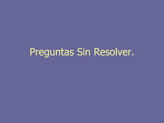 Preguntas Sin Resolver.
 