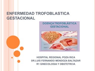 ENFERMEDAD TROFOBLASTICA
GESTACIONAL
HOSPITAL REGIONAL POZA RICA
DR.LUIS FERNANDO MENDOZA BALTAZAR
R1 GINECOLOGIA Y OBSTETRCIA
 