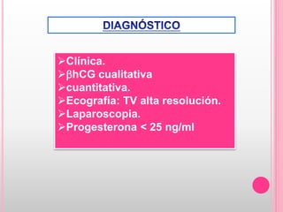 Clínica.
hCG cualitativa
cuantitativa.
Ecografía: TV alta resolución.
Laparoscopia.
Progesterona < 25 ng/ml
 