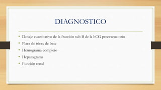 DIAGNOSTICO
• Dosaje cuantitativo de la fracción sub B de la hCG preevacuatorio
• Placa de tórax de base
• Hemograma completo
• Hepatograma
• Función renal
 
