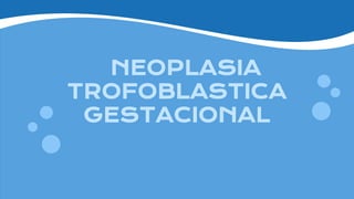 NEOPLASIA
TROFOBLASTICA
GESTACIONAL
 