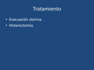 Tratamiento
• Evacuación uterina.
• Histerectomía.
 