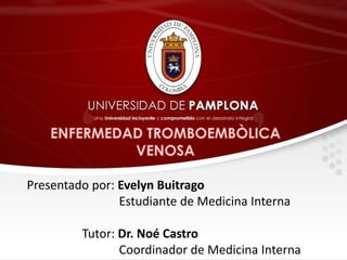 Presentado por: Evelyn Buitrago
Estudiante de Medicina Interna
Tutor: Dr. Noé Castro
Coordinador de Medicina Interna
 