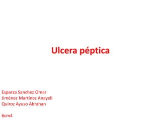 Ulcera péptica Esparza Sanchez Omar  Jiménez Martínez Anayeli Quiroz Ayuso Abrahan 6cm4 