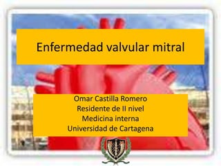 Enfermedad valvular mitral


      Omar Castilla Romero
       Residente de II nivel
         Medicina interna
     Universidad de Cartagena
 