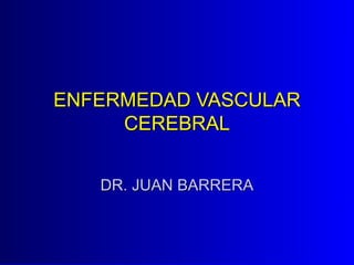 ENFERMEDAD VASCULARENFERMEDAD VASCULAR
CEREBRALCEREBRAL
DR. JUAN BARRERADR. JUAN BARRERA
 
