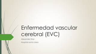 Enfermedad vascular
cerebral (EVC)
Alexander Díaz
Hospital santa clara
 
