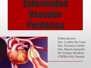 Enfermedad
Vascular
Periférica
Elaborado por:
Dra. Cynthia Da Costa
Dra. Xiomara Castillo
Dra. Maylin Jaramillo
Dr. Enrique Mendoza
CHDRAAM, Panamá
 