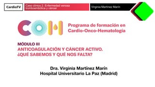 Caso clínico 2. Enfermedad venosa
tromboembólica y cáncer Virginia Martínez Marín
Dra. Virginia Martínez Marín
Hospital Universitario La Paz (Madrid)
 