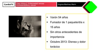Caso clínico 2. Enfermedad venosa
tromboembólica y cáncer Virginia Martínez Marín
§  Varón 54 años
§  Fumador de 1 paquete...