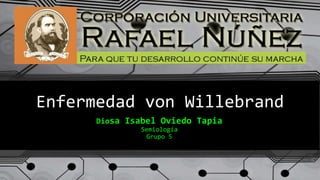 Enfermedad von Willebrand
Diosa Isabel Oviedo Tapia
Semiología
Grupo 5
 