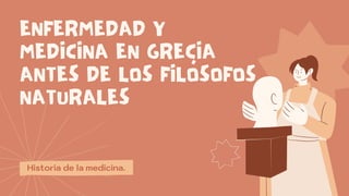 ENFERMEDADY
MEDICINAENGRECIA
ANTESDELOSFILÓSOFOS
NATURALES
Historia de la medicina.
 