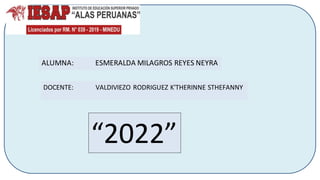 ALUMNA: ESMERALDA MILAGROS REYES NEYRA
“2022”
DOCENTE: VALDIVIEZO RODRIGUEZ K'THERINNE STHEFANNY
 