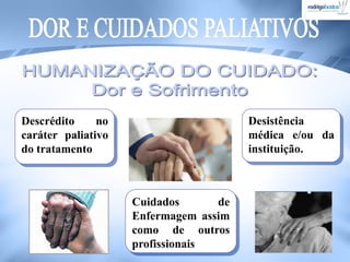 Descrédito no
caráter paliativo
do tratamento
Desistência
médica e/ou da
instituição.
Cuidados de
Enfermagem assim
como de outros
profissionais
 