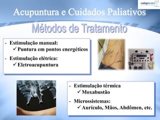 - Estimulação manual:
Puntura em pontos energéticos
- Estimulação elétrica:
Eletroacupuntura
- Estimulação térmica
Moxabustão
- Microssistemas:
Aurículo, Mãos, Abdômen, etc.
 