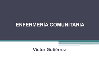 ENFERMERÍA COMUNITARIA Víctor Gutiérrez 