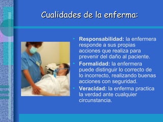 Cualidades de la enferma:

        • Responsabilidad: la enfermera
          responde a sus propias
          acciones que...