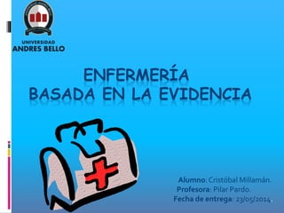 ENFERMERÍA
BASADA EN LA EVIDENCIA
Alumno:Cristóbal Millamán.
Profesora: Pilar Pardo.
Fecha de entrega: 23/05/2014.
 