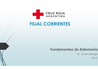 FILIAL CORRIENTES
Fundamentos de Enfermería
Lic. Javier Quiroga
-2015-
 