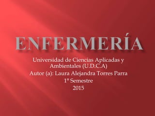 Universidad de Ciencias Aplicadas y
Ambientales (U.D.C.A)
Autor (a): Laura Alejandra Torres Parra
1° Semestre
2015
 