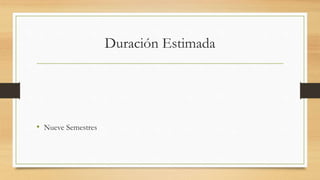 Duración Estimada
• Nueve Semestres
 