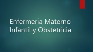 Enfermería Materno
Infantil y Obstetricia
 
