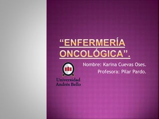 Nombre: Karina Cuevas Oses.
Profesora: Pilar Pardo.
 
