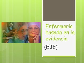 Enfermería
basada en la
evidencia
(EBE)
 