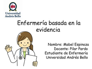 Enfermería basada en la
evidencia
Nombre: Mabel Espinoza
Docente: Pilar Pardo
Estudiante de Enfermería
Universidad Andrés Bello
 