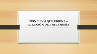 PRINCIPIOS QUE RIGEN LA
ATENCIÓN DE ENFERMERÍA
 