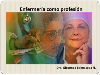 Enfermería como profesión




              Dra. Gioconda Balmaceda N.
 