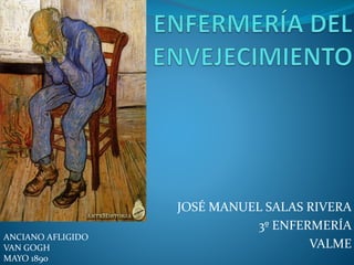 JOSÉ MANUEL SALAS RIVERA
3º ENFERMERÍA
VALME
ANCIANO AFLIGIDO
VAN GOGH
MAYO 1890
 