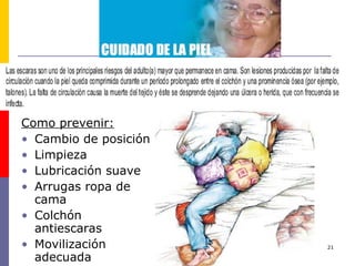 Como prevenir: Cambio de posición  Limpieza Lubricación suave Arrugas ropa de cama Colchón antiescaras Movilización adecuada 