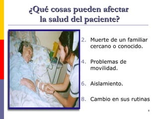 ¿Qué cosas pueden afectar  la salud del paciente? Muerte de un familiar cercano o conocido. Problemas de movilidad. Aislamiento. Cambio en sus rutinas 