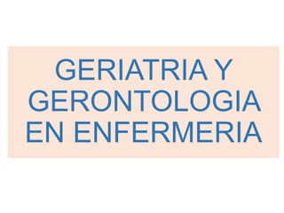 GERIATRIA Y
GERONTOLOGIA
EN ENFERMERIA
 