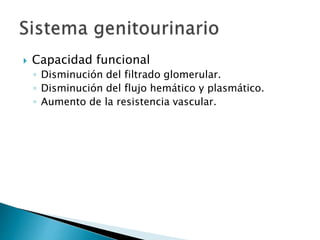  Capacidad funcional
◦ Disminución del filtrado glomerular.
◦ Disminución del flujo hemático y plasmático.
◦ Aumento de la resistencia vascular.
 