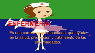ENFERMERÍA
Es una carrera muy humanitaria, que ayuda
en la salud, prevención y tratamiento de las
enfermedades.
 