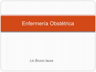 Lic Bruno laura
Enfermería Obstétrica
 